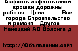 Асфалть асфалтьтавой крошки дорожны работы › Цена ­ 500 - Все города Строительство и ремонт » Другое   . Ненецкий АО,Волонга д.